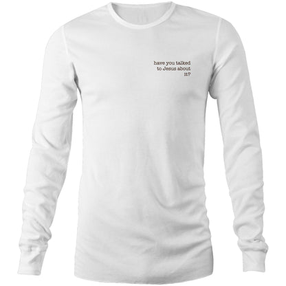 Have You Talked to Jesus About It? - Long Sleeve Tee