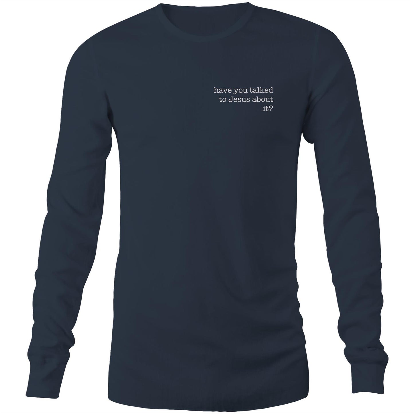 Have You Talked to Jesus About It? - Long Sleeve Tee